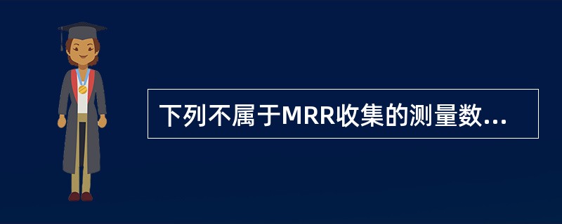 下列不属于MRR收集的测量数据是（）