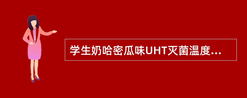 学生奶哈密瓜味UHT灭菌温度为（）.