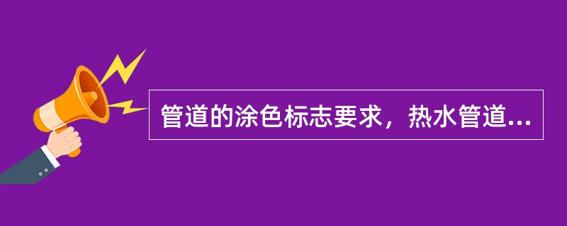 管道的涂色标志要求，热水管道的外表标志应为（）。