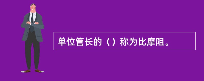 单位管长的（）称为比摩阻。