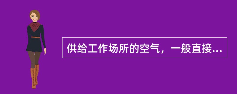 供给工作场所的空气，一般直接送至工作地点。产生粉尘而不放散有害气体或放散有害气体