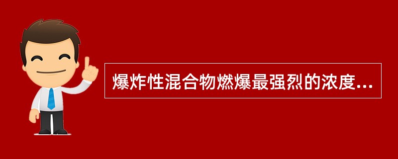 爆炸性混合物燃爆最强烈的浓度是()。