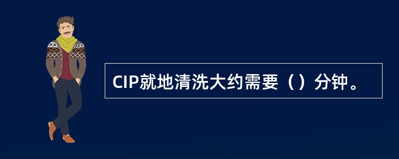 CIP就地清洗大约需要（）分钟。