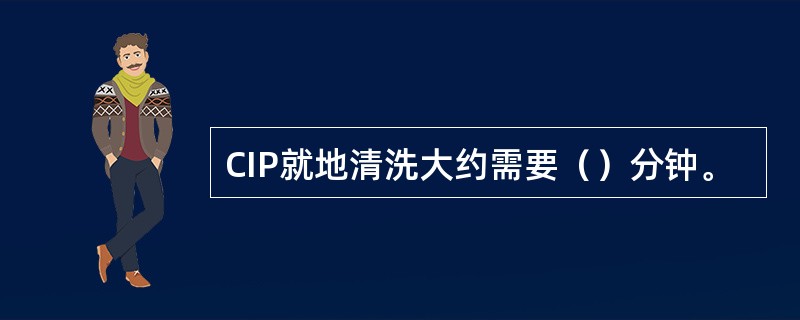 CIP就地清洗大约需要（）分钟。