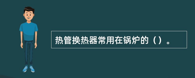 热管换热器常用在锅炉的（）。