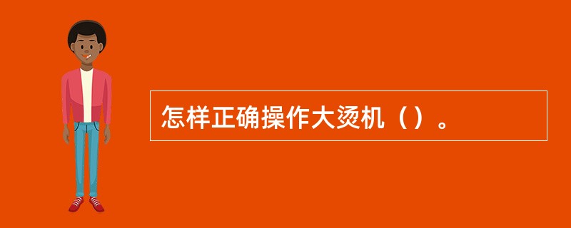 怎样正确操作大烫机（）。