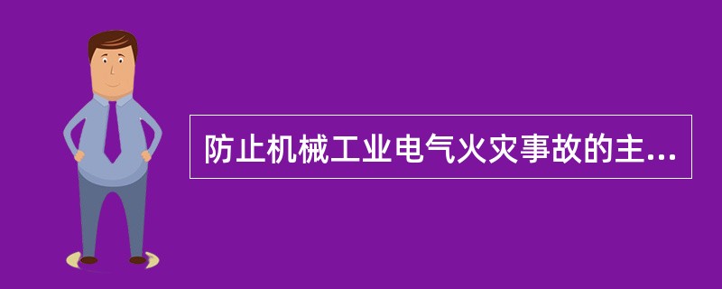 防止机械工业电气火灾事故的主要措施是＿。