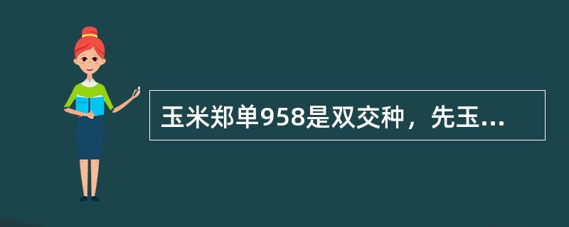 玉米郑单958是双交种，先玉335是单交种。