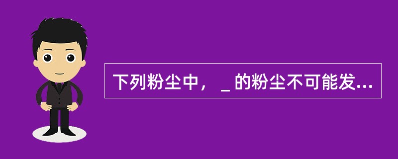 下列粉尘中，＿的粉尘不可能发生爆炸。