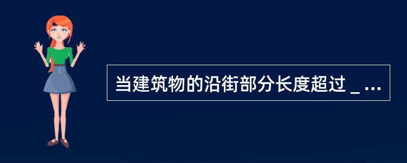 当建筑物的沿街部分长度超过＿m时，应设置穿过建筑物的消防车道。