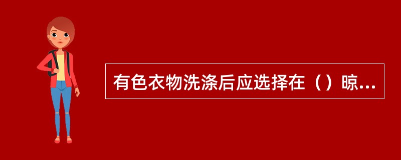 有色衣物洗涤后应选择在（）晾干。