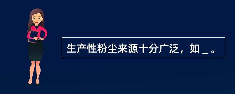 生产性粉尘来源十分广泛，如＿。