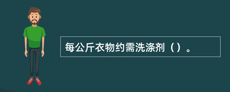 每公斤衣物约需洗涤剂（）。