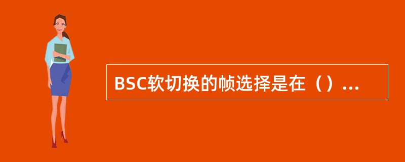 BSC软切换的帧选择是在（）板上完成的