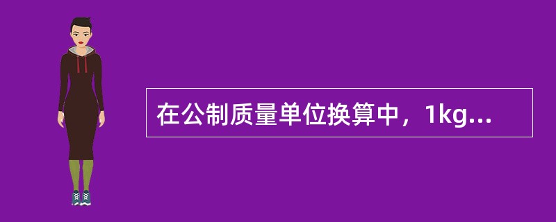 在公制质量单位换算中，1kg等于（）。
