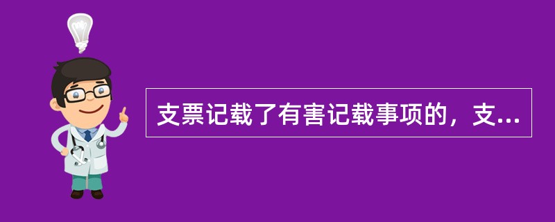 支票记载了有害记载事项的，支票无效。