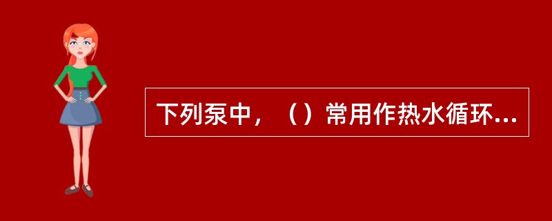 下列泵中，（）常用作热水循环泵。