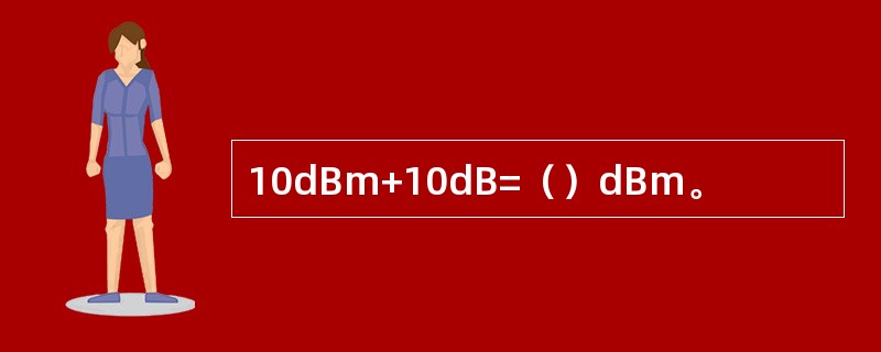 10dBm+10dB=（）dBm。