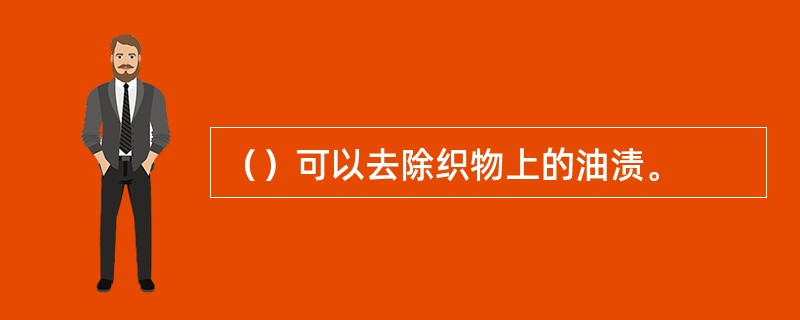 （）可以去除织物上的油渍。