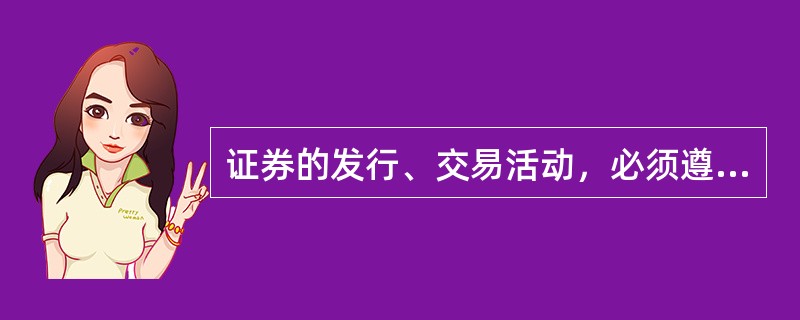 证券的发行、交易活动，必须遵守法律、行政法规；禁止欺诈、内幕交易和操纵证券市场的