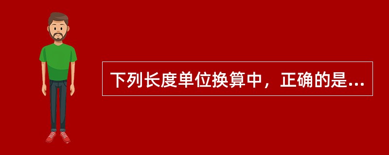 下列长度单位换算中，正确的是（）。