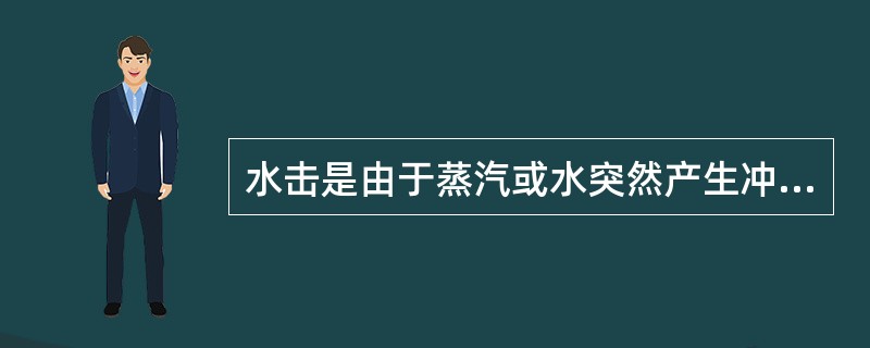 水击是由于蒸汽或水突然产生冲击力，使管道发生（）的一种现象。