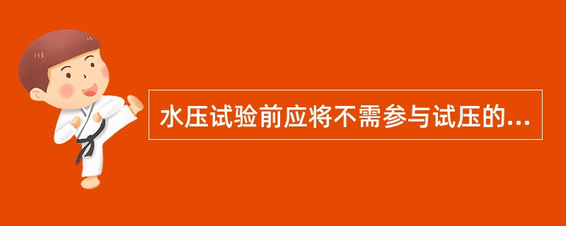 水压试验前应将不需参与试压的系统、设备、仪表及管道附件等加以（）。