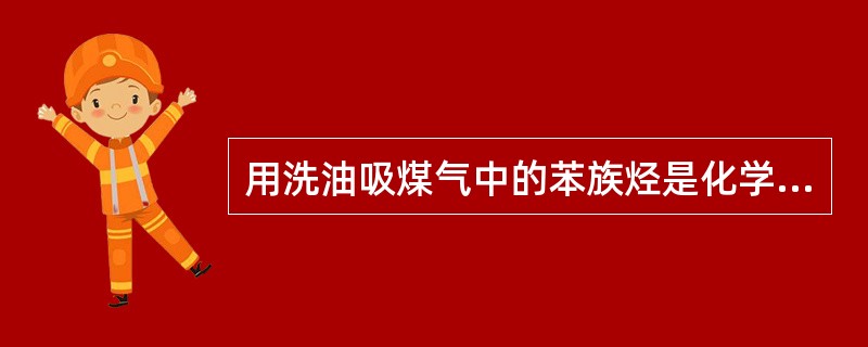 用洗油吸煤气中的苯族烃是化学吸收过程。