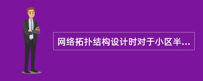 网络拓扑结构设计时对于小区半径的要求是（）