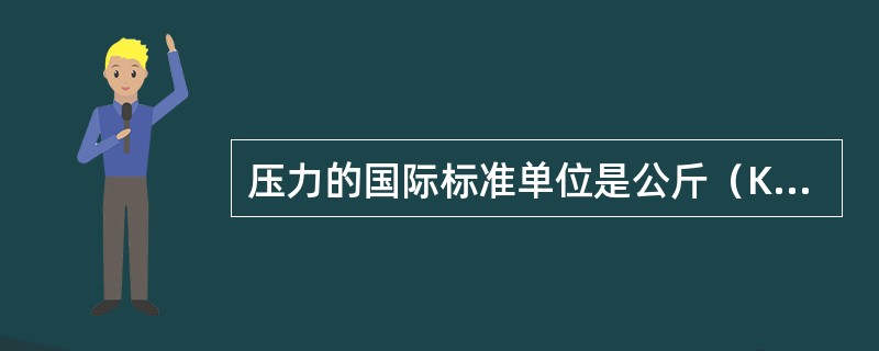 压力的国际标准单位是公斤（Kg）。