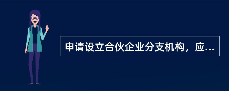 申请设立合伙企业分支机构，应当向企业登记机关提交什么文件？