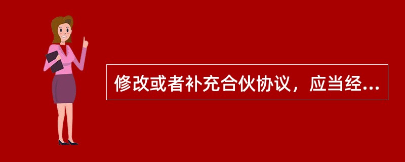 修改或者补充合伙协议，应当经全体合伙人一致同意；但是，合伙协议另有约定的除外。