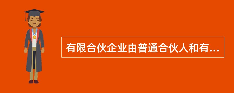 有限合伙企业由普通合伙人和有限合伙人组成，普通合伙人对合伙企业债务承担有限连带责