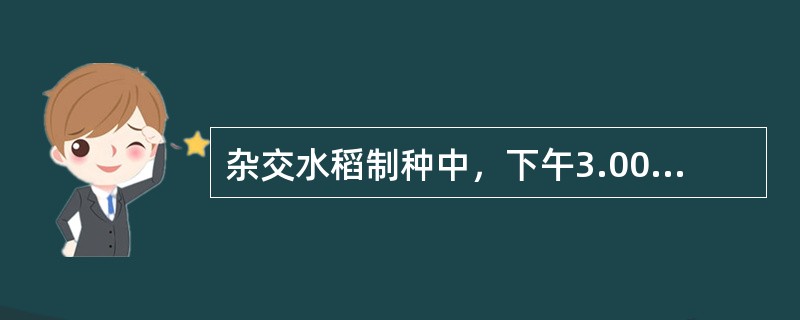 杂交水稻制种中，下午3.00后对母本喷施硼肥可提早开花。