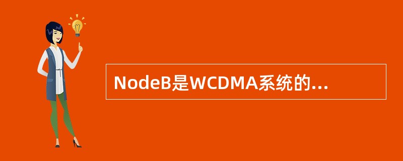 NodeB是WCDMA系统的基站（即无线收发信机），包括无线收发信机和基带处理部