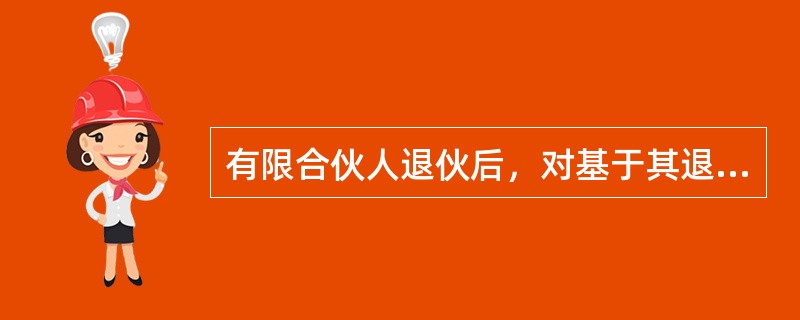 有限合伙人退伙后，对基于其退伙前的原因发生的有限合伙企业债务，以其退伙时从有限合