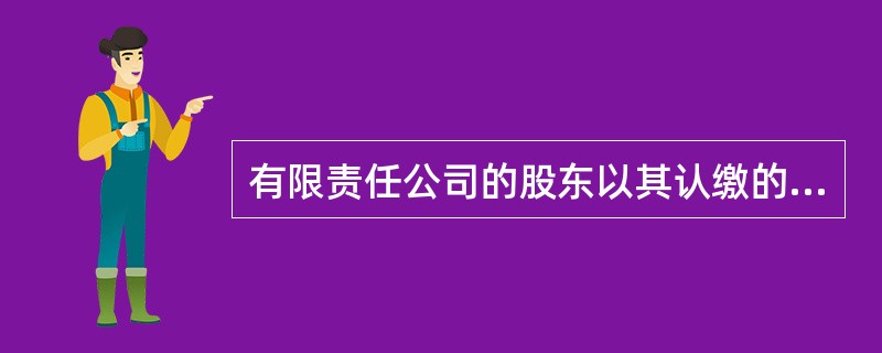 有限责任公司的股东以其认缴的股份为限对公司承担责任；股份有限公司的股东以其认购的