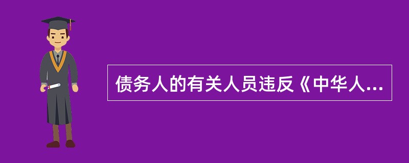 债务人的有关人员违反《中华人民共和国企业破产法》规定，擅自离开住所地的，人民法院