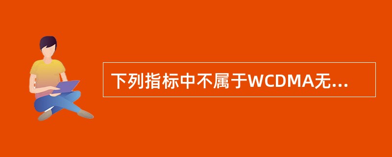 下列指标中不属于WCDMA无线网络性能指标的有（）。
