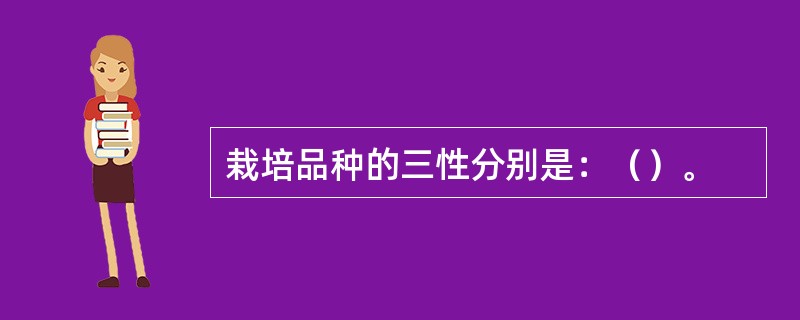 栽培品种的三性分别是：（）。