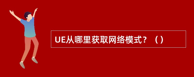 UE从哪里获取网络模式？（）