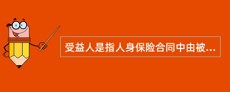 受益人是指人身保险合同中由被保险人或者投保人指定的享有保险金请求权的人投保人被保