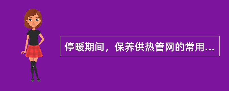 停暖期间，保养供热管网的常用方法是（）。