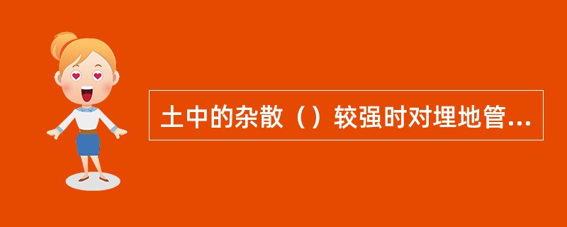 土中的杂散（）较强时对埋地管道腐蚀的可能性就大。