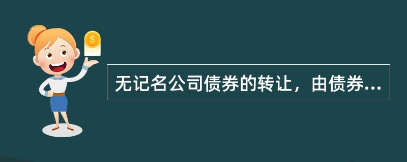 无记名公司债券的转让，由债券持有人将该债券交付给受让人后即发生转让的效力。