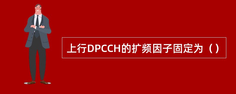 上行DPCCH的扩频因子固定为（）