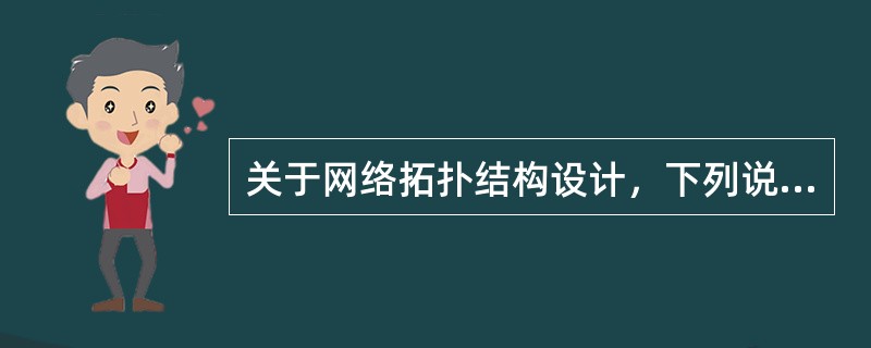 关于网络拓扑结构设计，下列说法正确的是（）