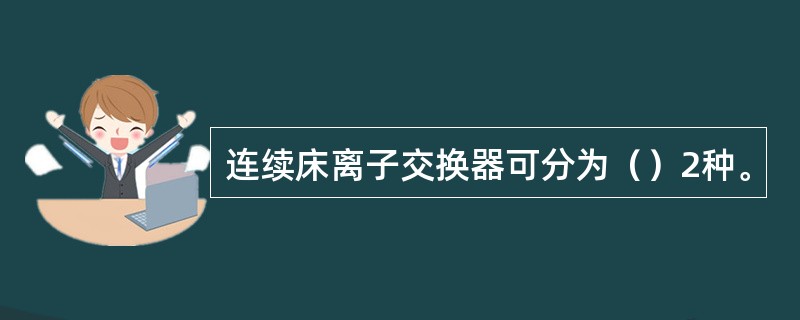 连续床离子交换器可分为（）2种。