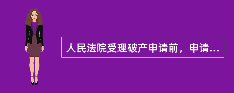 人民法院受理破产申请前，申请人不可以请求撤回申请。