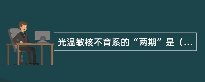 光温敏核不育系的“两期”是（）和（）。